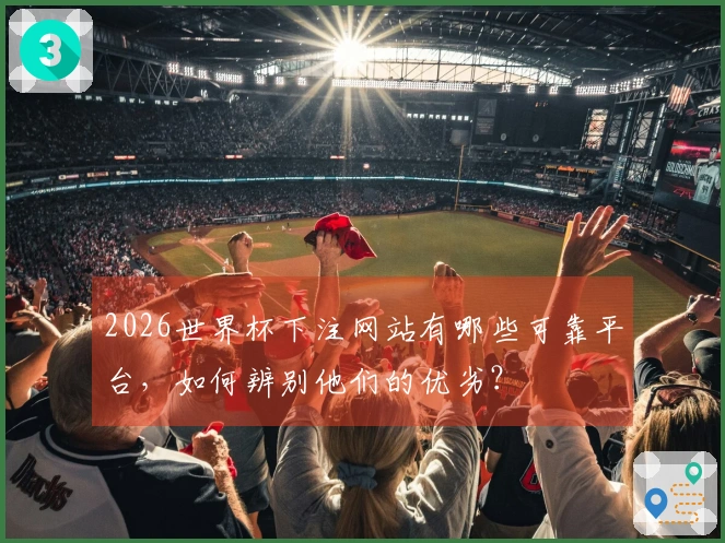 2026世界杯下注网站有哪些可靠平台，如何辨别他们的优劣？