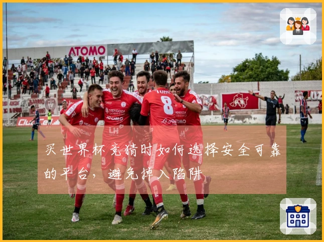 买世界杯竞猜时如何选择安全可靠的平台，避免掉入陷阱
