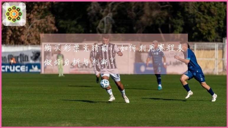 购买彩票竞猜前，如何利用赛程表做好分析与判断？